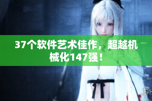 37个软件艺术佳作，超越机械化147强！