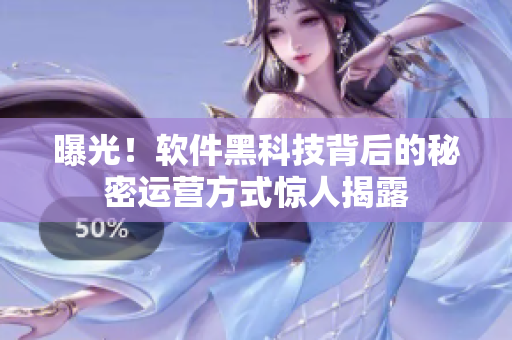 曝光！软件黑科技背后的秘密运营方式惊人揭露