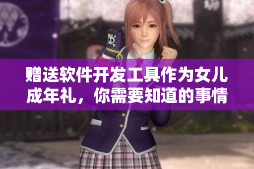 赠送软件开发工具作为女儿成年礼，你需要知道的事情