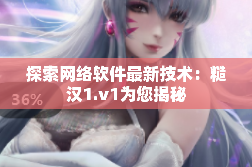 探索网络软件最新技术：糙汉1.v1为您揭秘