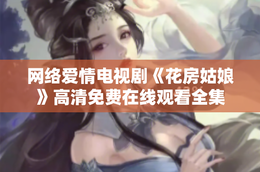 网络爱情电视剧《花房姑娘》高清免费在线观看全集