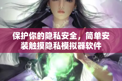 保护你的隐私安全，简单安装触摸隐私模拟器软件