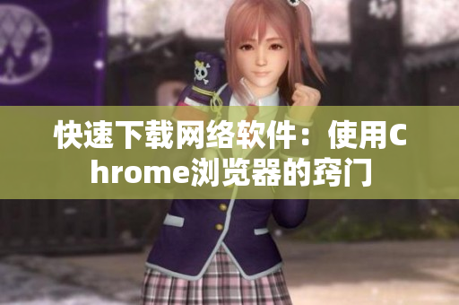 快速下载网络软件：使用Chrome浏览器的窍门