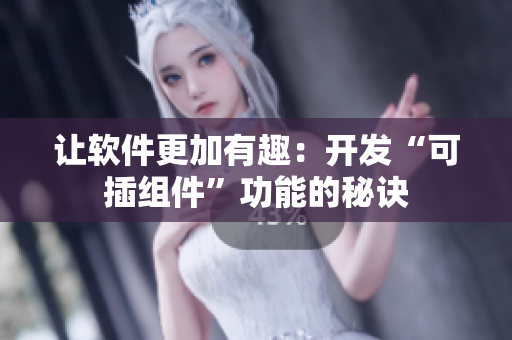 让软件更加有趣：开发“可插组件”功能的秘诀