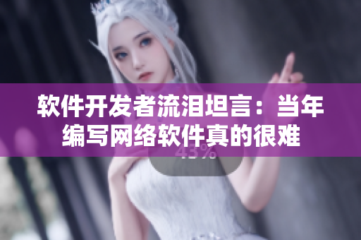 软件开发者流泪坦言：当年编写网络软件真的很难