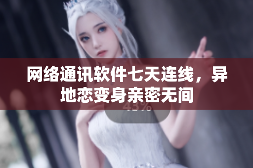 网络通讯软件七天连线，异地恋变身亲密无间