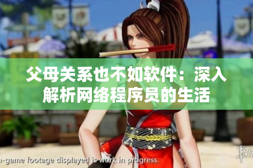 父母关系也不如软件：深入解析网络程序员的生活
