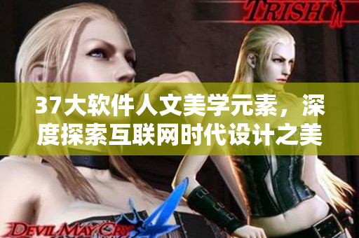 37大软件人文美学元素，深度探索互联网时代设计之美