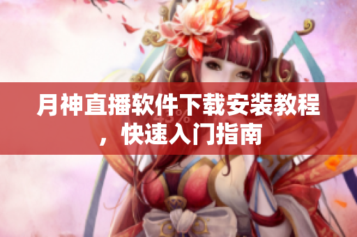 月神直播软件下载安装教程，快速入门指南
