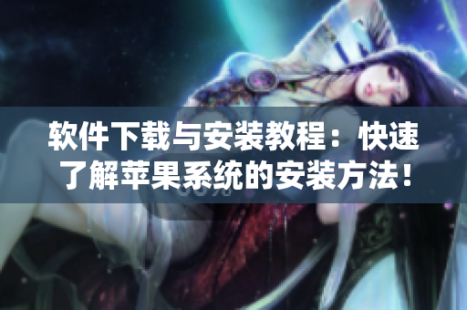 软件下载与安装教程：快速了解苹果系统的安装方法！