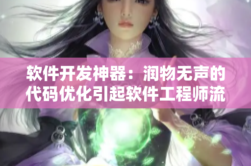 软件开发神器：润物无声的代码优化引起软件工程师流口水翻白眼