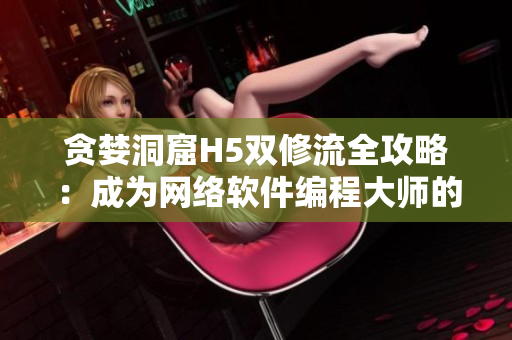 贪婪洞窟H5双修流全攻略：成为网络软件编程大师的秘籍