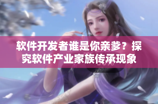 软件开发者谁是你亲爹？探究软件产业家族传承现象