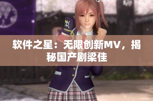软件之星：无限创新MV，揭秘国产剧梁佳