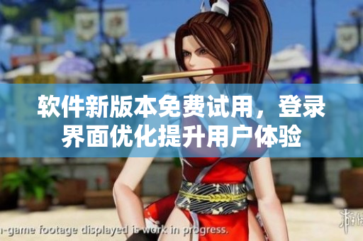 软件新版本免费试用，登录界面优化提升用户体验