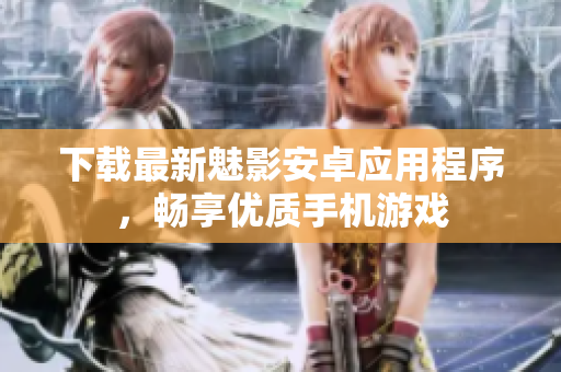 下载最新魅影安卓应用程序，畅享优质手机游戏
