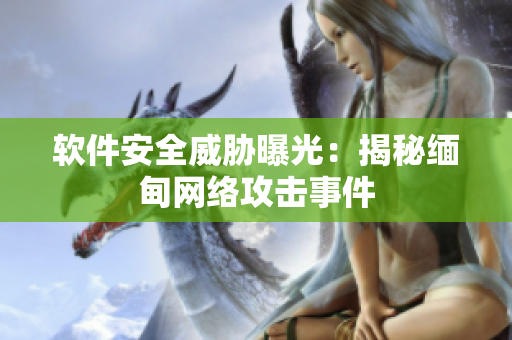 软件安全威胁曝光：揭秘缅甸网络攻击事件