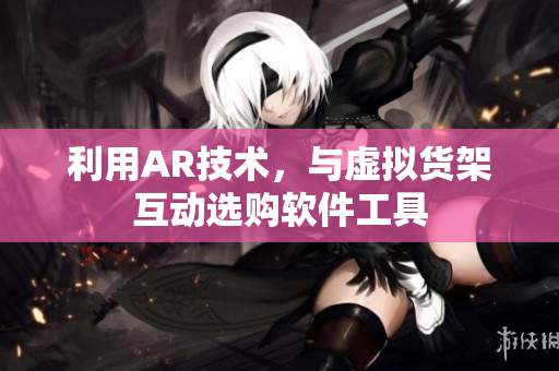 利用AR技术，与虚拟货架互动选购软件工具