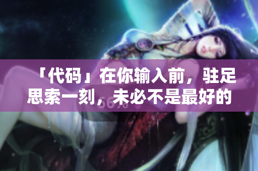 「代码」在你输入前，驻足思索一刻，未必不是最好的前度挽留。