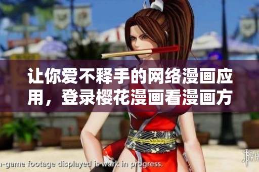 让你爱不释手的网络漫画应用，登录樱花漫画看漫画方便又快捷