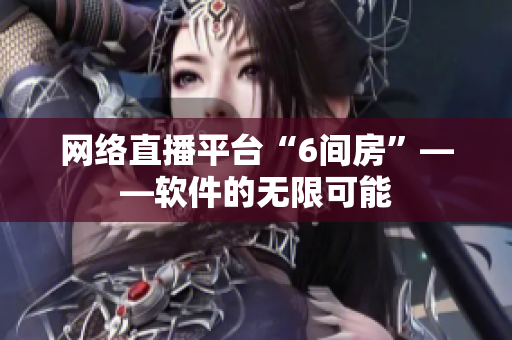 网络直播平台“6间房”——软件的无限可能
