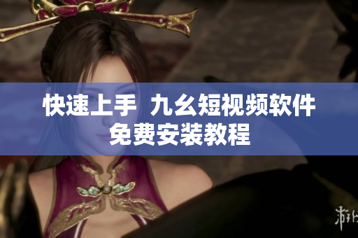 快速上手  九幺短视频软件免费安装教程