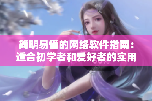 简明易懂的网络软件指南：适合初学者和爱好者的实用文章
