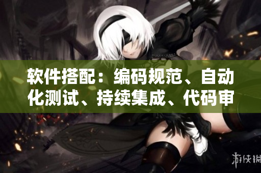 软件搭配：编码规范、自动化测试、持续集成、代码审查