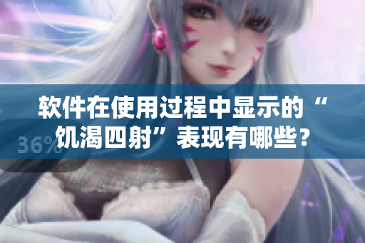 软件在使用过程中显示的“饥渴四射”表现有哪些？