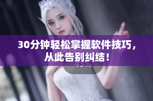30分钟轻松掌握软件技巧，从此告别纠结！