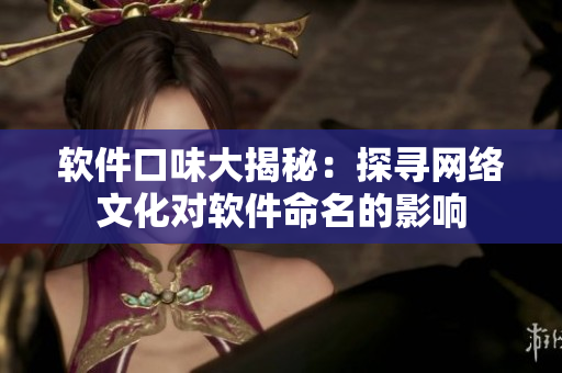 软件口味大揭秘：探寻网络文化对软件命名的影响