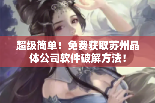超级简单！免费获取苏州晶体公司软件破解方法！