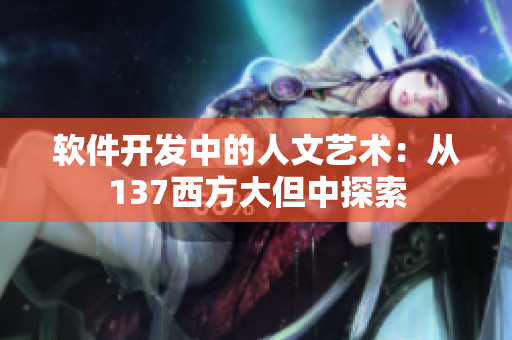 软件开发中的人文艺术：从137西方大但中探索