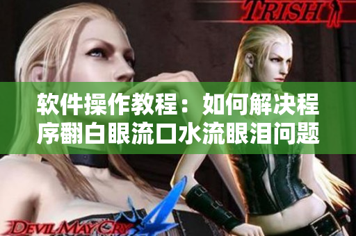 软件操作教程：如何解决程序翻白眼流口水流眼泪问题