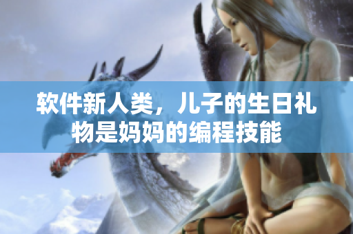 软件新人类，儿子的生日礼物是妈妈的编程技能