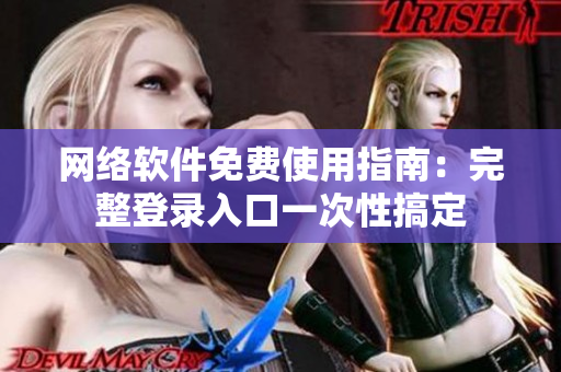 网络软件免费使用指南：完整登录入口一次性搞定