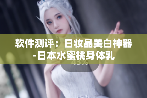 软件测评：日妆品美白神器-日本水蜜桃身体乳