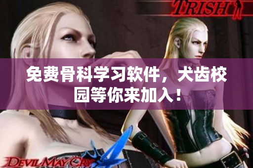 免费骨科学习软件，犬齿校园等你来加入！