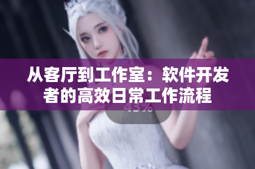 从客厅到工作室：软件开发者的高效日常工作流程