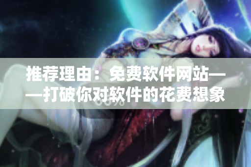 推荐理由：免费软件网站——打破你对软件的花费想象