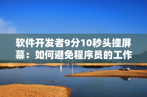 软件开发者9分10秒头撞屏幕：如何避免程序员的工作压力？