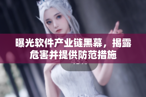 曝光软件产业链黑幕，揭露危害并提供防范措施