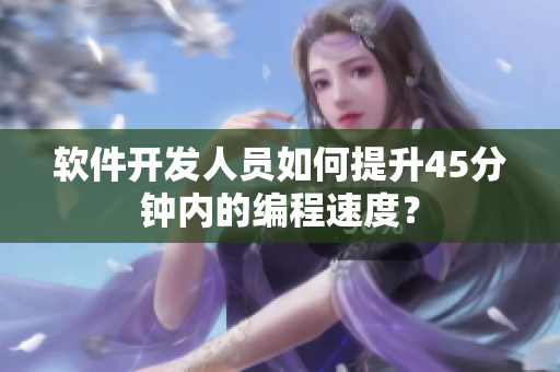 软件开发人员如何提升45分钟内的编程速度？