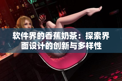 软件界的香蕉奶茶：探索界面设计的创新与多样性