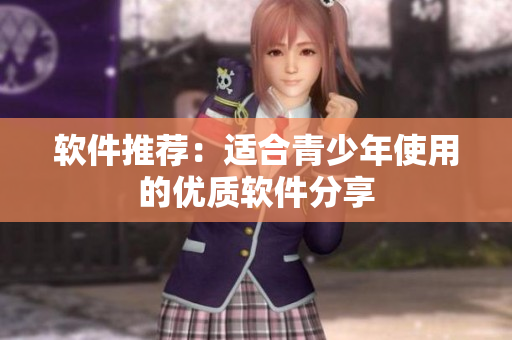 软件推荐：适合青少年使用的优质软件分享
