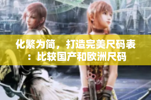 化繁为简，打造完美尺码表：比较国产和欧洲尺码