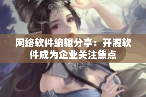 网络软件编辑分享：开源软件成为企业关注焦点