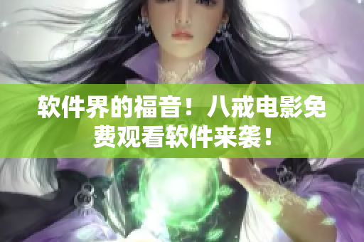 软件界的福音！八戒电影免费观看软件来袭！