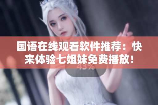 国语在线观看软件推荐：快来体验七姐妹免费播放！