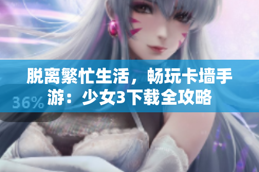 脱离繁忙生活，畅玩卡墙手游：少女3下载全攻略